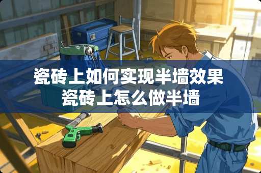 瓷砖上如何实现半墙效果 瓷砖上怎么做半墙