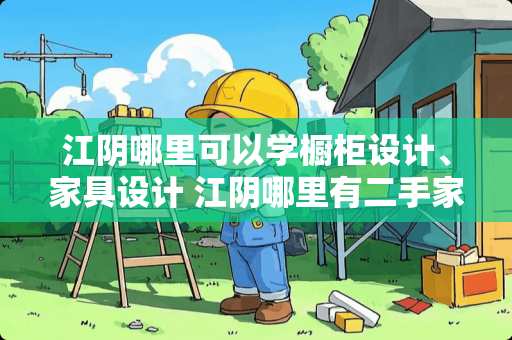 江阴哪里可以学橱柜设计、家具设计 江阴哪里有二手家具