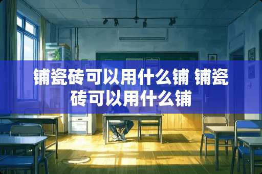 铺瓷砖可以用什么铺 铺瓷砖可以用什么铺