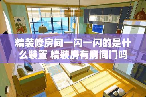 精装修房间一闪一闪的是什么装置 精装房有房间门吗