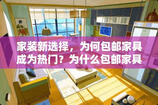 家装新选择，为何包邮家具成为热门？为什么包邮家具