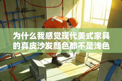 为什么我感觉现代美式家具的真皮沙发颜色都不是浅色的呢？真皮沙发选什么颜色的最百搭 有人说现代美式家具为什么会显得比较百搭？为什么它们的颜色多数都比较深色