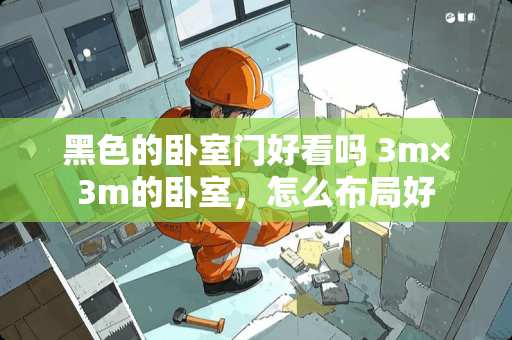 黑色的卧室门好看吗 3m×3m的卧室，怎么布局好