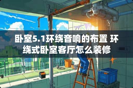 卧室5.1环绕音响的布置 环绕式卧室客厅怎么装修