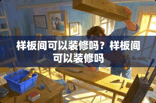 样板间可以装修吗？样板间可以装修吗