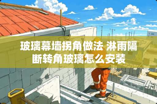 玻璃幕墙拐角做法 淋雨隔断转角玻璃怎么安装