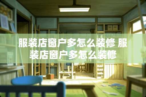 服装店窗户多怎么装修 服装店窗户多怎么装修