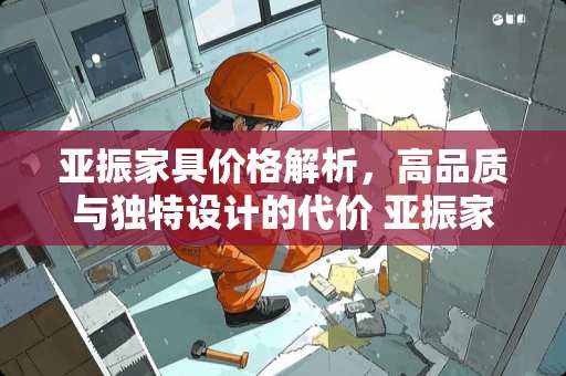 亚振家具价格解析，高品质与独特设计的代价 亚振家具为什么那么贵