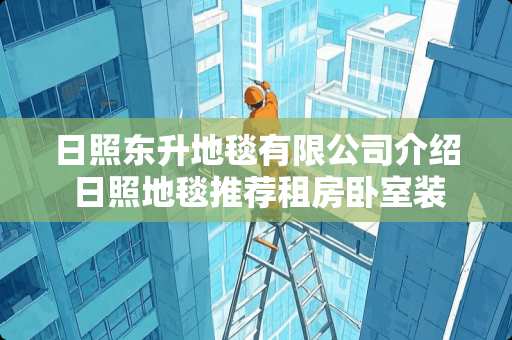 日照东升地毯有限公司介绍 日照地毯推荐租房卧室装修