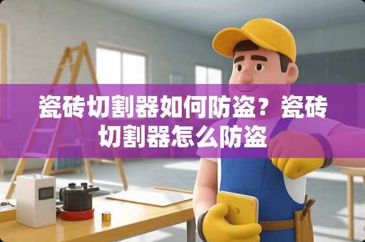 瓷砖切割器如何防盗？瓷砖切割器怎么防盗
