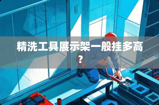 精洗工具展示架一般挂多高？