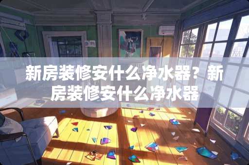 新房装修安什么***？新房装修安什么***