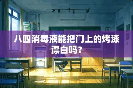 八四消毒液能把门上的烤漆漂白吗？