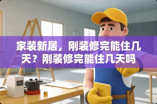 家装新居，刚装修完能住几天？刚装修完能住几天吗