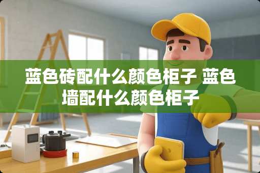 蓝色砖配什么颜色柜子 蓝色墙配什么颜色柜子