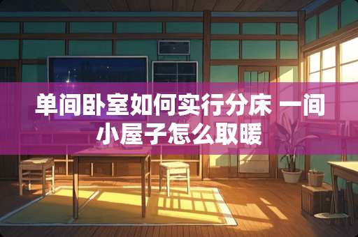 单间卧室如何实行分床 一间小屋子怎么取暖