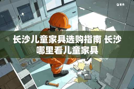 长沙儿童家具选购指南 长沙哪里看儿童家具