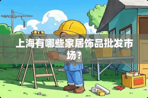 上海有哪些家居饰品批发市场？