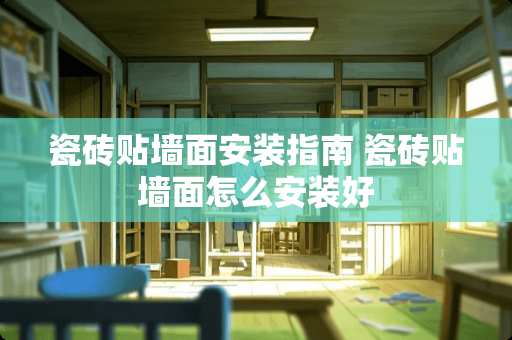 瓷砖贴墙面安装指南 瓷砖贴墙面怎么安装好