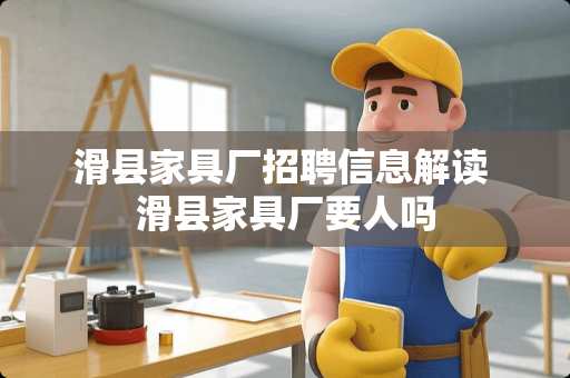 滑县家具厂招聘信息解读 滑县家具厂要人吗