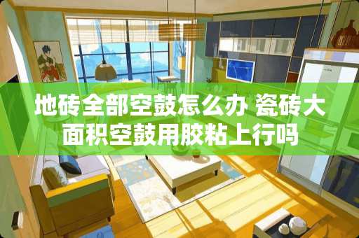 地砖全部空鼓怎么办 瓷砖大面积空鼓用胶粘上行吗