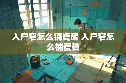 入户窄怎么铺瓷砖 入户窄怎么铺瓷砖