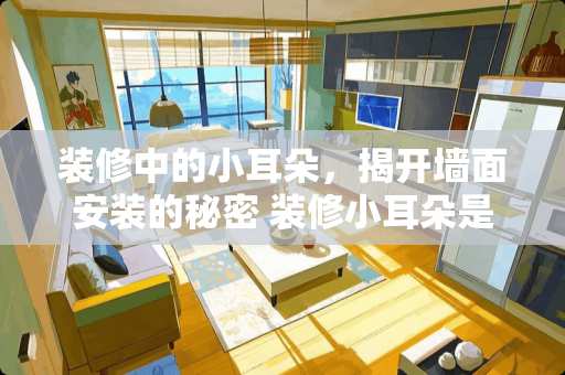 装修中的小耳朵，揭开墙面安装的秘密 装修小耳朵是什么意思