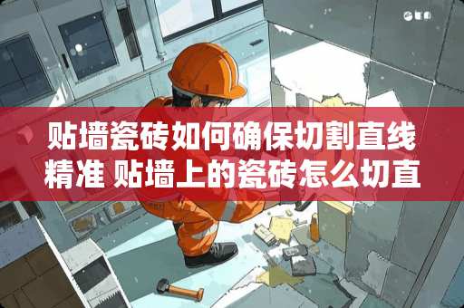 贴墙瓷砖如何确保切割直线精准 贴墙上的瓷砖怎么切直