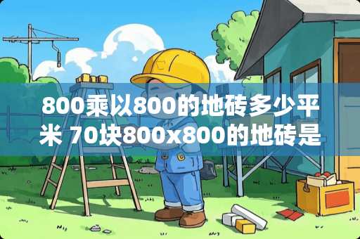 800乘以800的地砖多少平米 70块800x800的地砖是多少平米