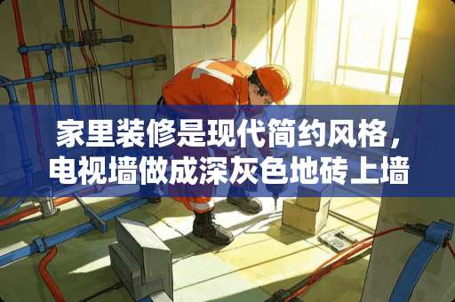 家里装修是现代简约风格,电视墙做成深灰色地砖上墙,怎么设计显的温馨点 瓷砖设计是什么工作内容 家里装修是现代简约风格,电视墙做成深灰色地砖上墙,怎么设计显的温馨点 瓷砖设计是什么工作内容