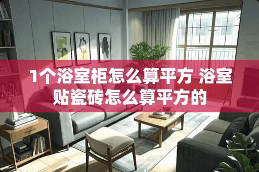 1个浴室柜怎么算平方 浴室贴瓷砖怎么算平方的