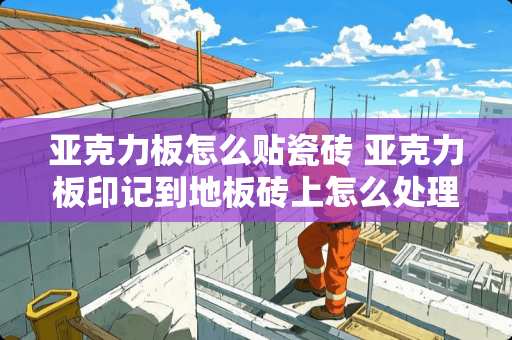 亚克力板怎么贴瓷砖 亚克力板印记到地板砖上怎么处理