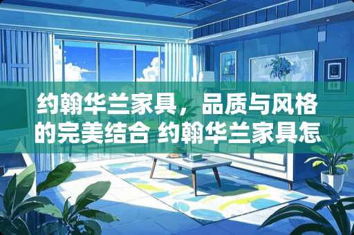 约翰华兰家具，品质与风格的完美结合 约翰华兰家具怎么样