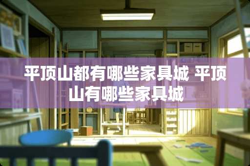 平顶山都有哪些家具城 平顶山有哪些家具城