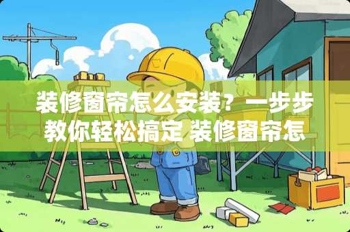 装修窗帘怎么安装？一步步教你轻松搞定 装修窗帘怎么安装