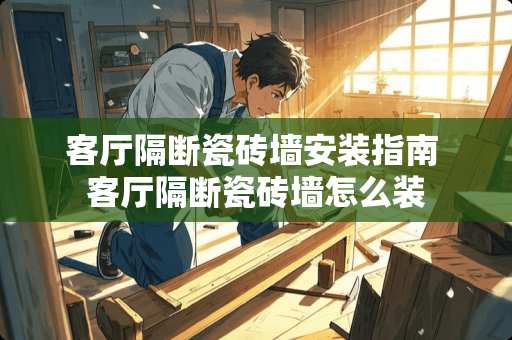 客厅隔断瓷砖墙安装指南 客厅隔断瓷砖墙怎么装