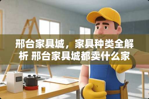 邢台家具城，家具种类全解析 邢台家具城都卖什么家具