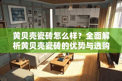 黄贝壳瓷砖怎么样？全面解析黄贝壳瓷砖的优势与选购指南 黄贝壳瓷砖怎么样