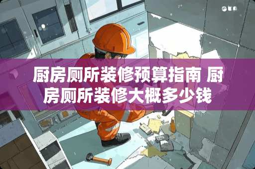 厨房厕所装修预算指南 厨房厕所装修大概多少钱