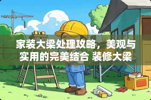 家装大梁处理攻略，美观与实用的完美结合 装修大梁怎么处理