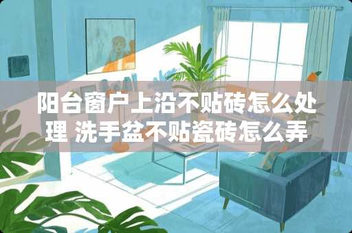 阳台窗户上沿不贴砖怎么处理 洗手盆不贴瓷砖怎么弄