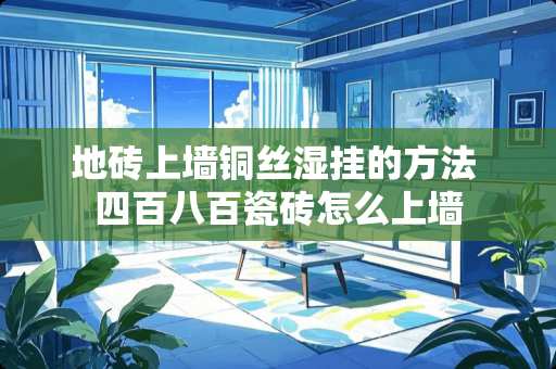地砖上墙铜丝湿挂的方法 四百八百瓷砖怎么上墙