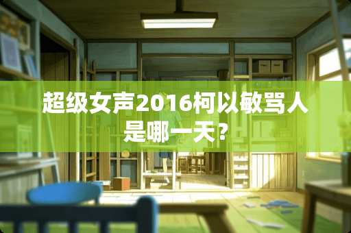 超级女声2016柯以敏骂人是哪一天？