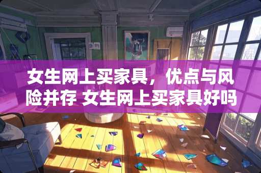 女生网上买家具，优点与风险并存 女生网上买家具好吗