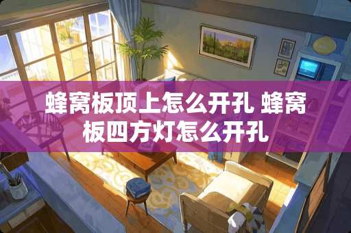 蜂窝板顶上怎么开孔 蜂窝板四方灯怎么开孔