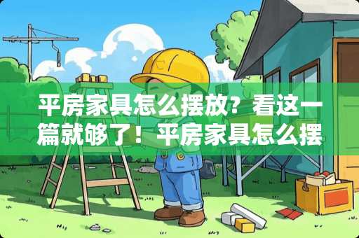 平房家具怎么摆放？看这一篇就够了！平房家具怎么摆放