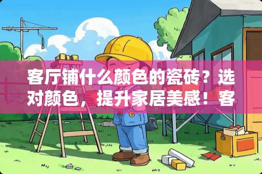 客厅铺什么颜色的瓷砖？选对颜色，提升家居美感！客厅铺什么颜色的瓷砖