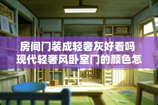 房间门装成轻奢灰好看吗 现代轻奢风卧室门的颜色怎么搭配