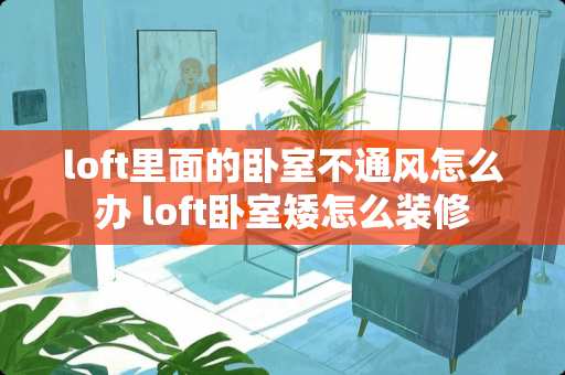 loft里面的卧室不通风怎么办 loft卧室矮怎么装修