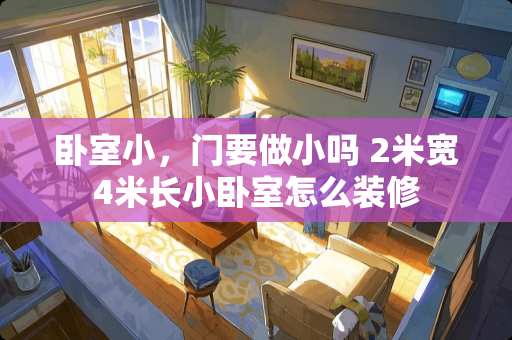 卧室小，门要做小吗 2米宽4米长小卧室怎么装修